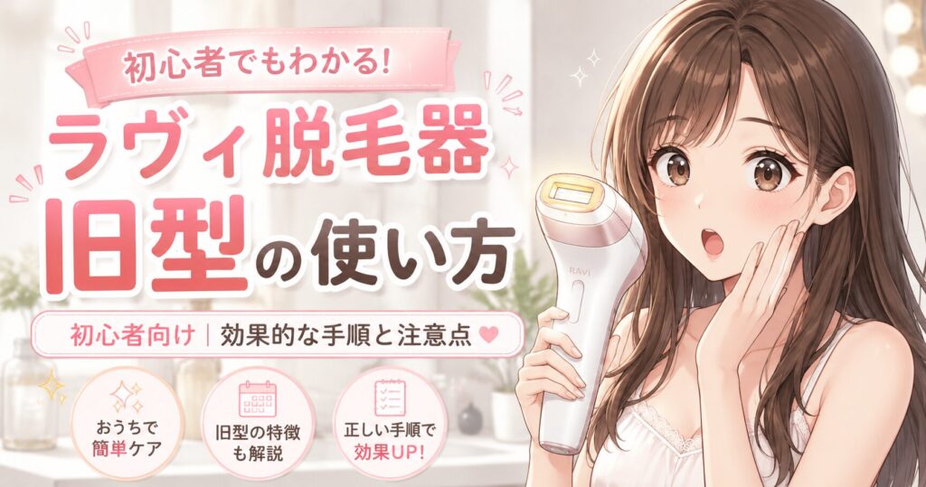 ラヴィ 脱毛器 旧型 使い方を初心者向けに解説！効果的な使い方と注意点まとめ